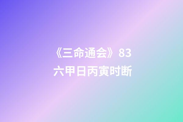 《三命通会》8.3 六甲日丙寅时断